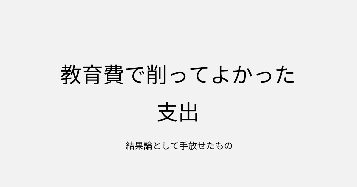 教育費で削ってよかった支出｜結果論として手放せたもの