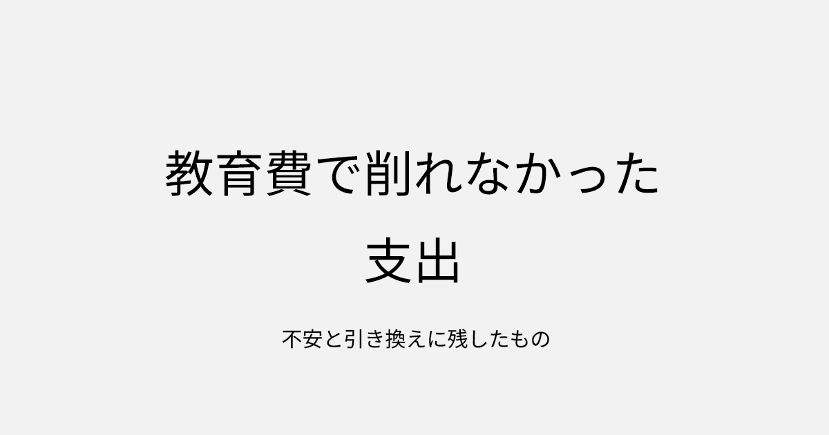 教育費で削れなかった支出｜不安と引き換えに残したもの