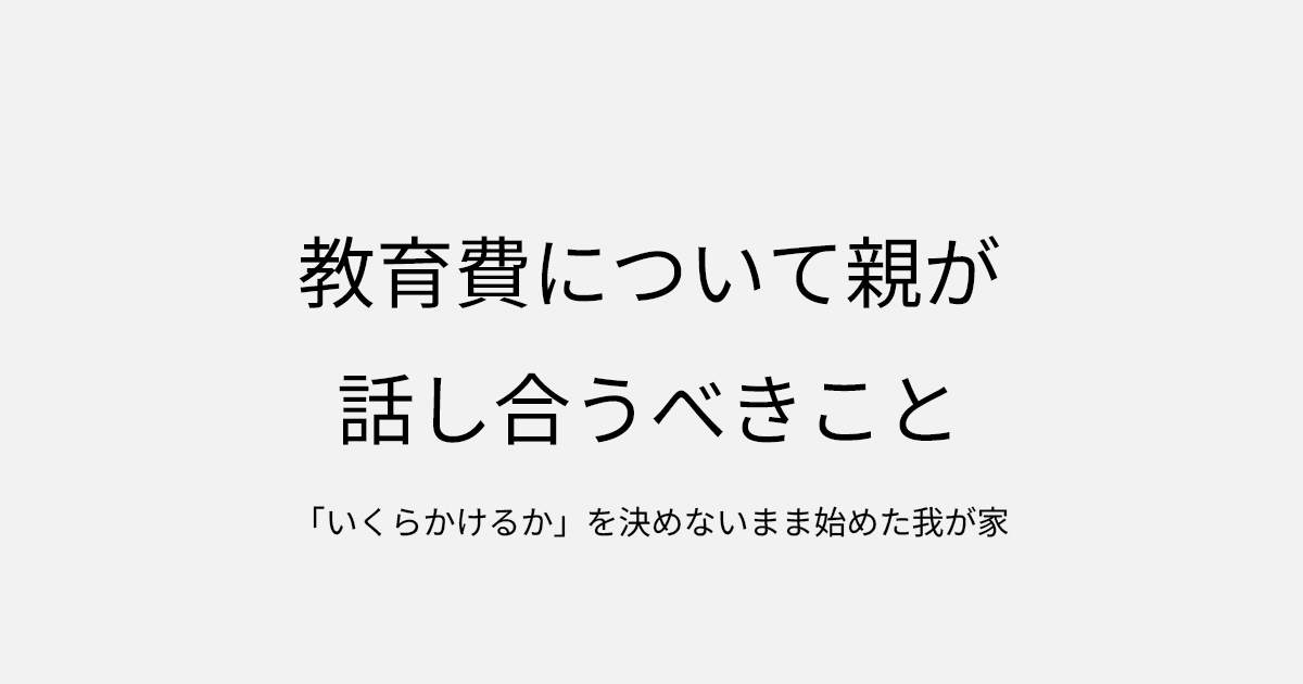 教育費について親が話し合うべきこと｜「いくらかけるか」を決めないまま始めた我が家
