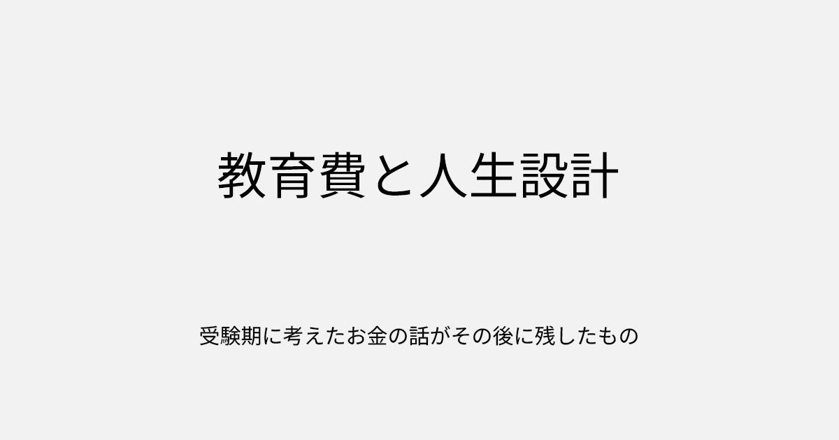 教育費と人生設計｜受験期に考えたお金の話がその後に残したもの