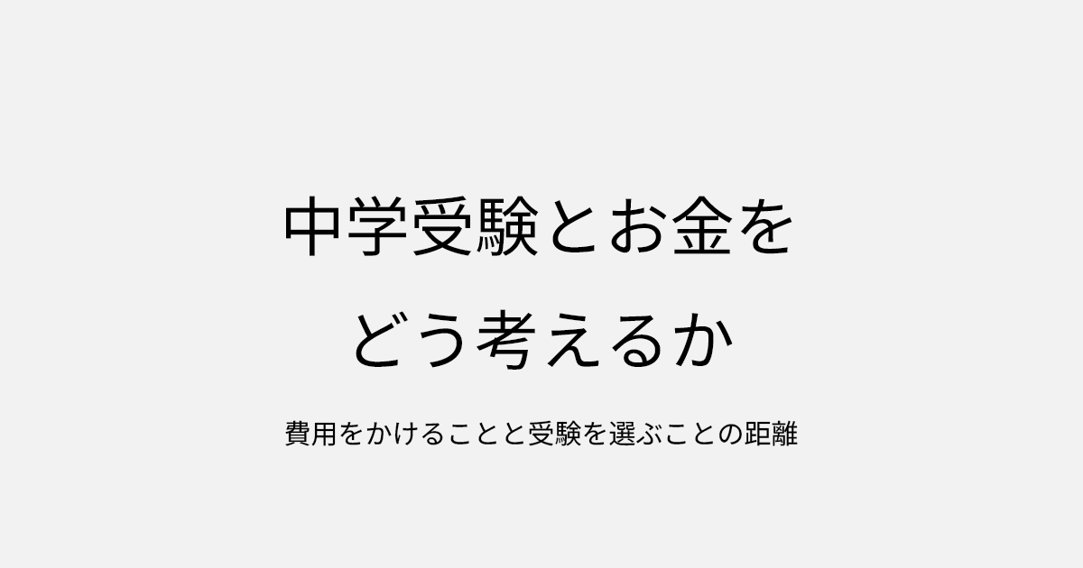 中学受験とお金をどう考えるか｜費用をかけることと受験を選ぶことの距離