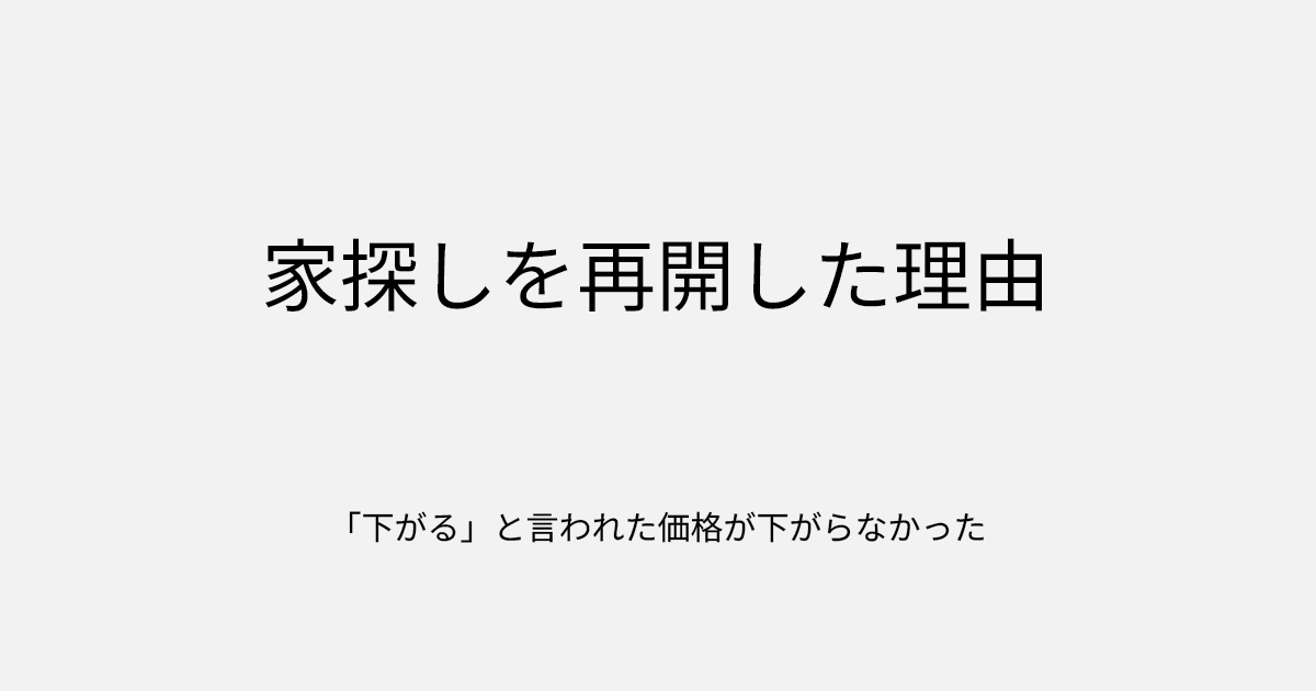 家探しを再開した理由｜「下がる」と言われた価格が下がらなかった